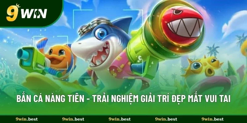 Bắn Cá Nàng Tiên 9win - Trải Nghiệm Giải Trí Đẹp Mắt Vui Tai